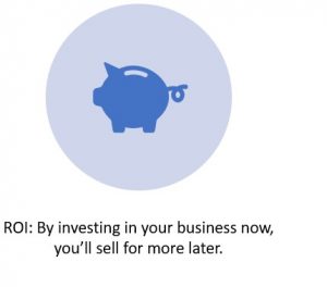 ROI: By investing in your business now, you’ll sell for more later. 